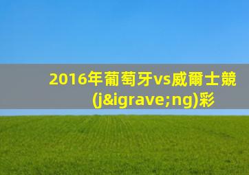 2016年葡萄牙vs威爾士競(jìng)彩