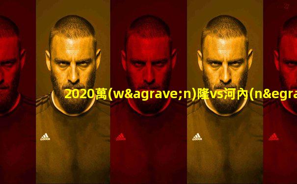 2020萬(wàn)隆vs河內(nèi)足球俱樂(lè)部