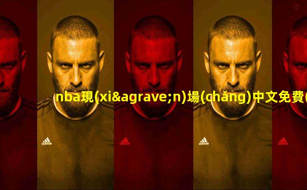 nba現(xiàn)場(chǎng)中文免費(fèi)直播觀看
