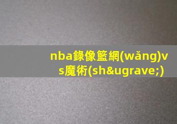 nba錄像籃網(wǎng)vs魔術(shù)