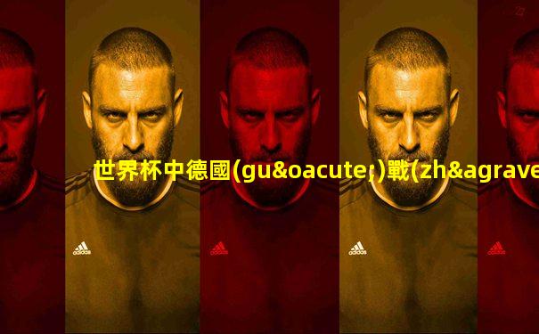 世界杯中德國(guó)戰(zhàn)車(chē)vs德國(guó)戰(zhàn)車(chē)
