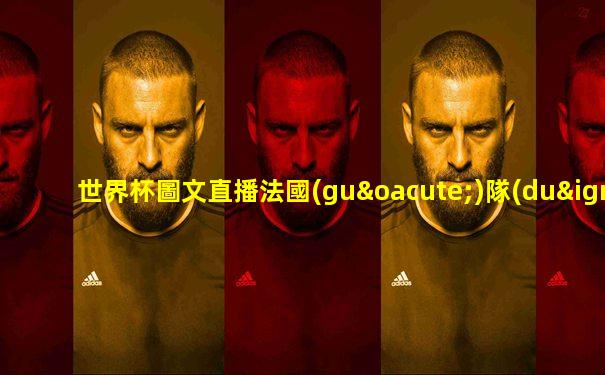 世界杯圖文直播法國(guó)隊(duì)阿根廷
