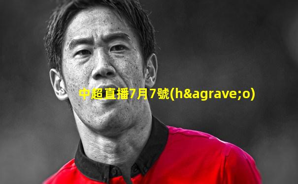 中超直播7月7號(hào)