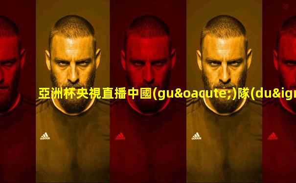 亞洲杯央視直播中國(guó)隊(duì)