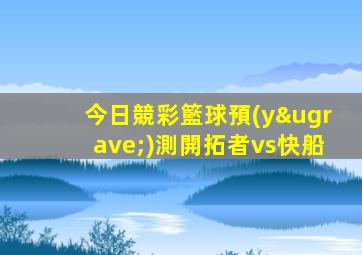 今日競彩籃球預(yù)測開拓者vs快船