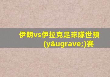 伊朗vs伊拉克足球隊世預(yù)賽