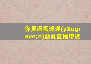 你見過籃球運(yùn)動員直播帶貨