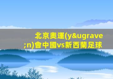 北京奧運(yùn)會中國vs新西蘭足球