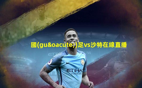國(guó)足vs沙特在線直播