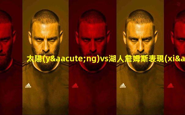 太陽(yáng)vs湖人詹姆斯表現(xiàn)