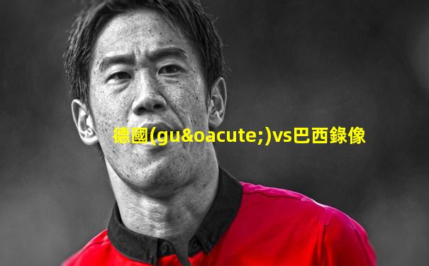 德國(guó)vs巴西錄像