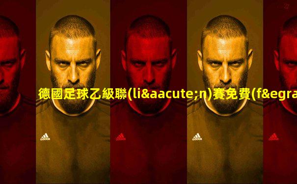 德國足球乙級聯(lián)賽免費(fèi)觀看
