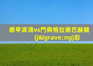 德甲波鴻vs門興格拉德巴赫競(jìng)彩