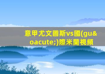 意甲尤文圖斯vs國(guó)際米蘭視頻