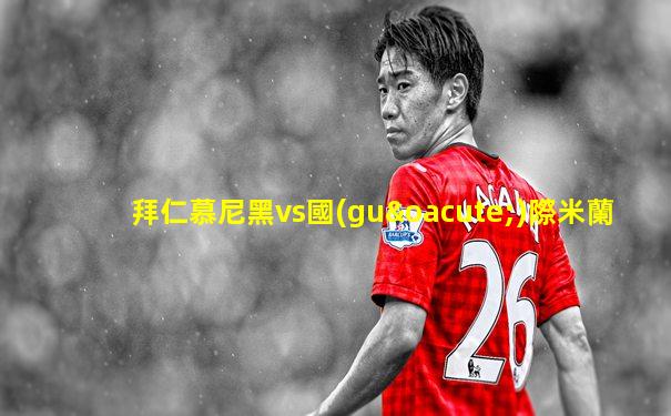 拜仁慕尼黑vs國(guó)際米蘭