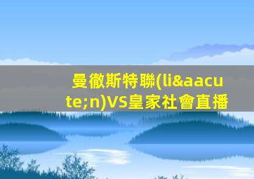 曼徹斯特聯(lián)VS皇家社會直播