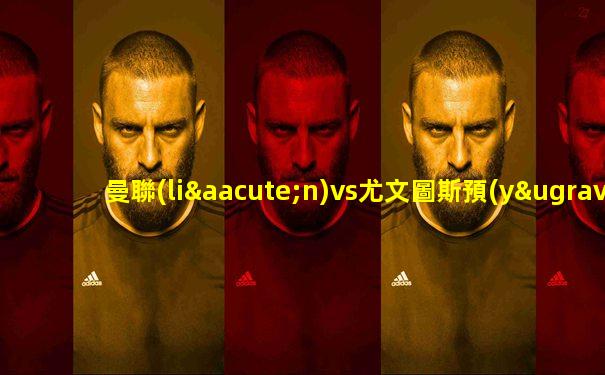 曼聯(lián)vs尤文圖斯預(yù)測(cè)