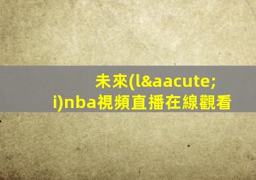 未來(lái)nba視頻直播在線觀看