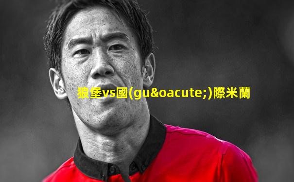 狼堡vs國(guó)際米蘭