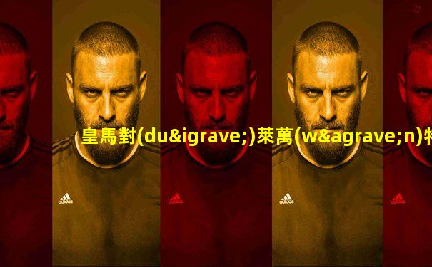 皇馬對(duì)萊萬(wàn)特免費(fèi)直播