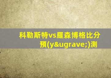 科勒斯特vs羅森博格比分預(yù)測