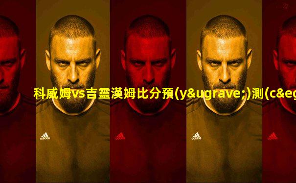 科威姆vs吉靈漢姆比分預(yù)測(cè)