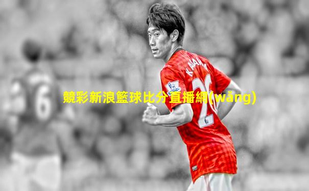 競彩新浪籃球比分直播網(wǎng)