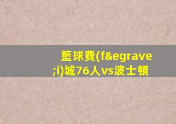 籃球費(fèi)城76人vs波士頓