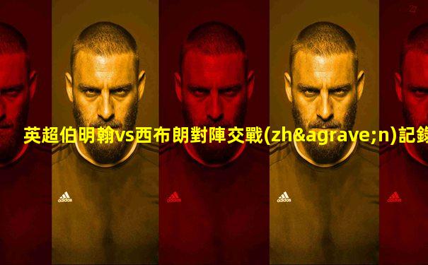 英超伯明翰vs西布朗對陣交戰(zhàn)記錄查詢