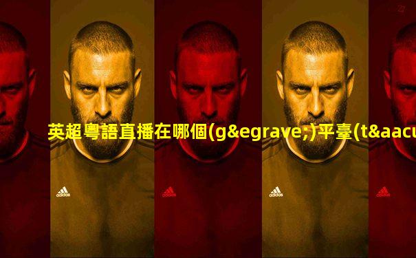 英超粵語直播在哪個(gè)平臺(tái)