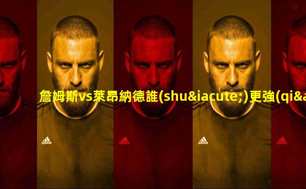 詹姆斯vs萊昂納德誰(shuí)更強(qiáng)