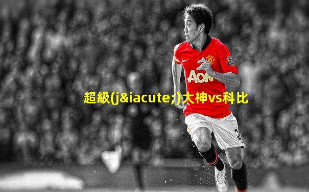 超級(jí)大神vs科比
