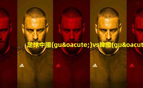 足球中國(guó)vs韓國(guó)全場(chǎng)回放